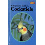 COCKATIELS - A BEGINNER'S GUIDE